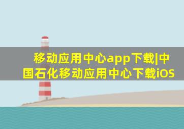 移动应用中心app下载|中国石化移动应用中心下载iOS